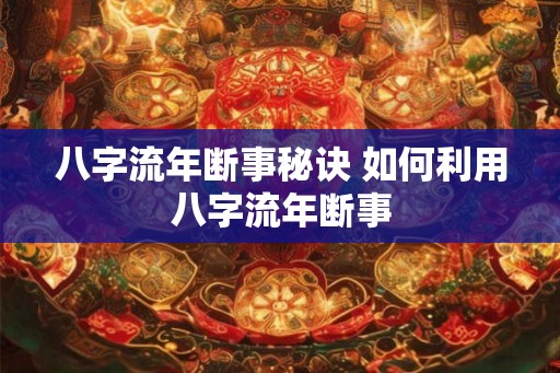 八字流年断事秘诀 如何利用八字流年断事