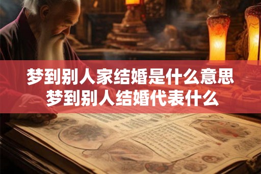 梦到别人家结婚是什么意思 梦到别人结婚代表什么