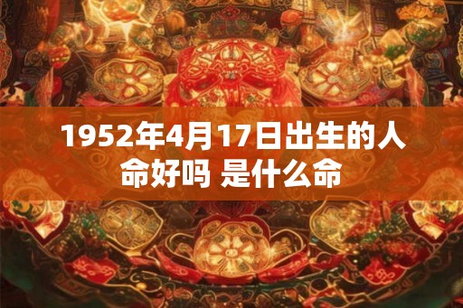 1952年4月17日出生的人命好吗 是什么命
