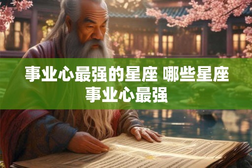 事业心最强的星座 哪些星座事业心最强