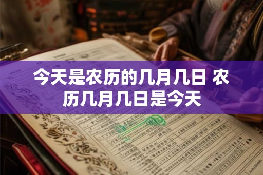 今天是农历的几月几日 农历几月几日是今天