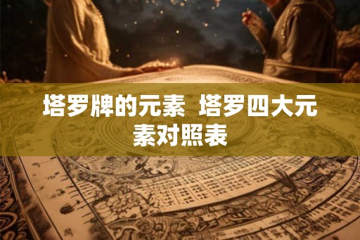 塔罗牌的元素  塔罗四大元素对照表