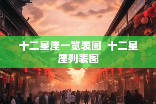 十二星座一览表图  十二星座列表图