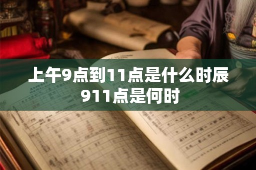 上午9点到11点是什么时辰 911点是何时