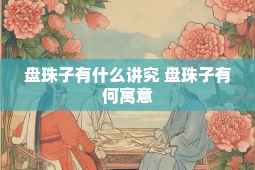 盘珠子有什么讲究 盘珠子有何寓意