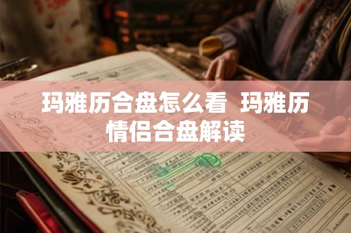 玛雅历合盘怎么看  玛雅历情侣合盘解读
