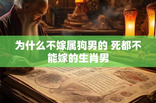 为什么不嫁属狗男的 死都不能嫁的生肖男 为什么不嫁属狗男的 死都不能嫁的生肖男