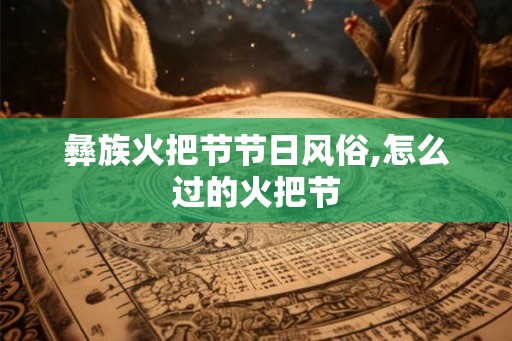彝族火把节节日风俗,怎么过的火把节