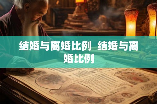 结婚与离婚比例  结婚与离婚比例