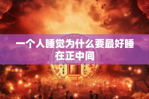 一个人睡觉为什么要最好睡在正中间
