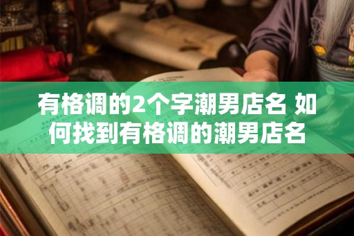 有格调的2个字潮男店名 如何找到有格调的潮男店名