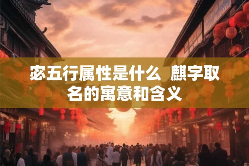 宓五行属性是什么  麒字取名的寓意和含义