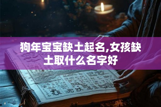 狗年宝宝缺土起名,女孩缺土取什么名字好