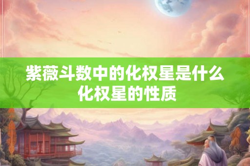 紫薇斗数中的化权星是什么 化权星的性质