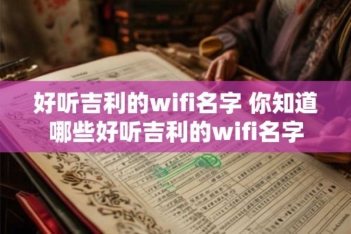 好听吉利的wifi名字 你知道哪些好听吉利的wifi名字