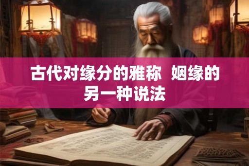 古代对缘分的雅称 姻缘的另一种说法 古代对缘分的雅称 姻缘的另一种说法