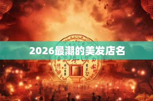 2026最潮的美发店名