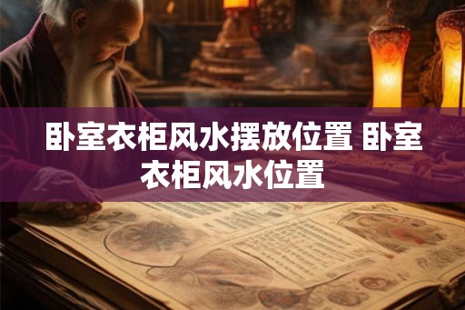 卧室衣柜风水摆放位置 卧室衣柜风水位置