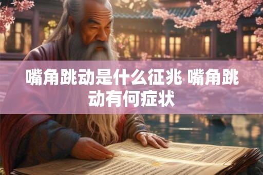 嘴角跳动是什么征兆 嘴角跳动有何症状 嘴角跳动是什么征兆 嘴角跳动有何症状