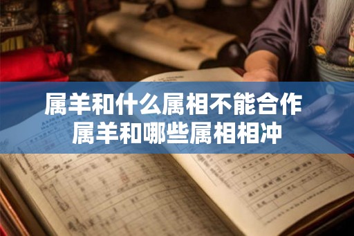 属羊和什么属相不能合作 属羊和哪些属相相冲