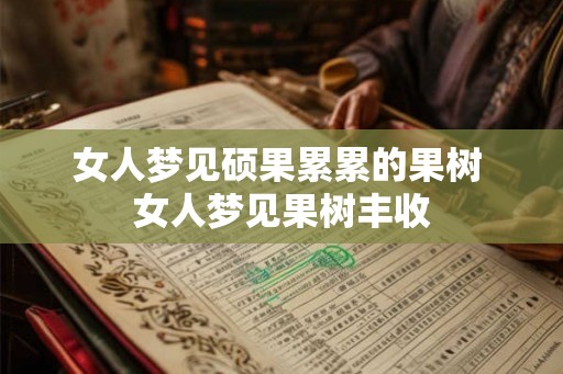 女人梦见硕果累累的果树 女人梦见果树丰收 女人梦见硕果累累的果树 女人梦见果树丰收