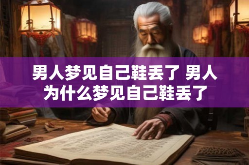 男人梦见自己鞋丢了 男人为什么梦见自己鞋丢了