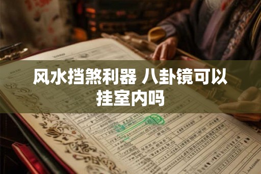 风水挡煞利器 八卦镜可以挂室内吗
