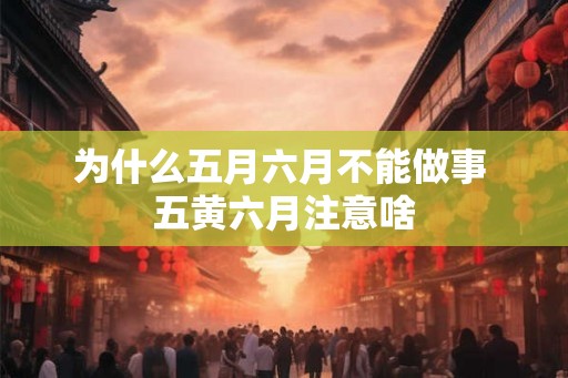 为什么五月六月不能做事 五黄六月注意啥