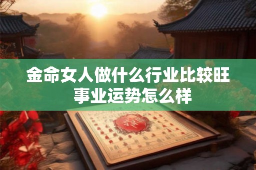 金命女人做什么行业比较旺  事业运势怎么样