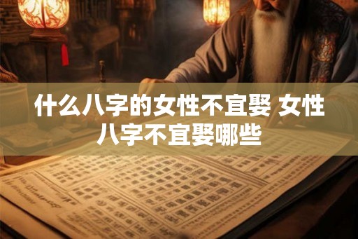 什么八字的女性不宜娶 女性八字不宜娶哪些