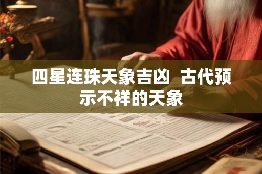 四星连珠天象吉凶 古代预示不祥的天象 四星连珠天象吉凶 古代预示不祥的天象