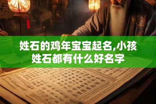姓石的鸡年宝宝起名,小孩姓石都有什么好名字 姓石的鸡年宝宝起名,小孩姓石都有什么好名字