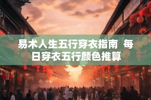 易术人生五行穿衣指南  每日穿衣五行颜色推算
