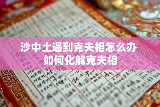 沙中土遇到克夫相怎么办 如何化解克夫相
