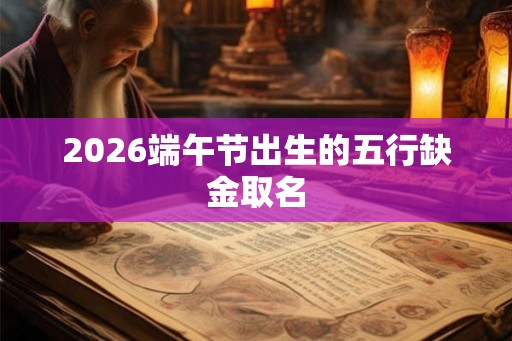 2026端午节出生的五行缺金取名