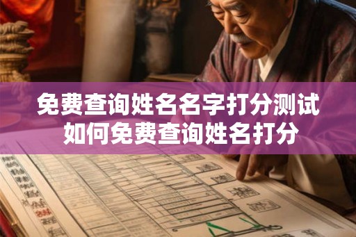 免费查询姓名名字打分测试 如何免费查询姓名打分