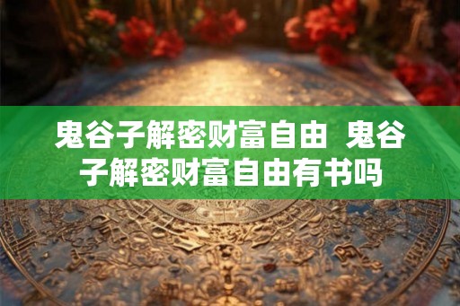 鬼谷子解密财富自由  鬼谷子解密财富自由有书吗