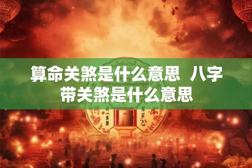 算命关煞是什么意思  八字带关煞是什么意思