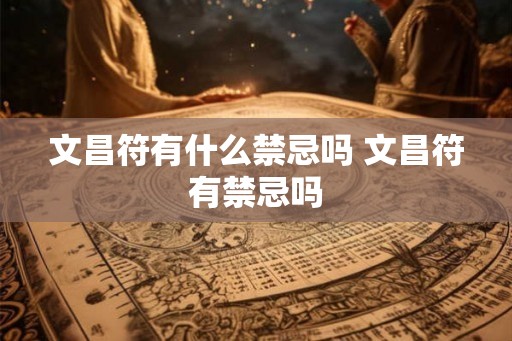 文昌符有什么禁忌吗 文昌符有禁忌吗