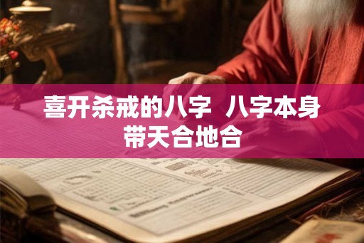 喜开杀戒的八字  八字本身带天合地合