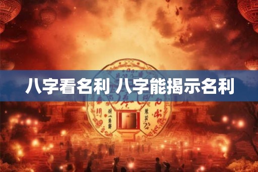 八字看名利 八字能揭示名利 八字看名利 八字能揭示名利