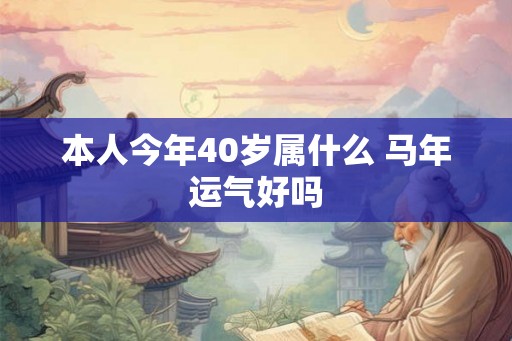 本人今年40岁属什么 马年运气好吗