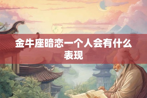 金牛座暗恋一个人会有什么表现