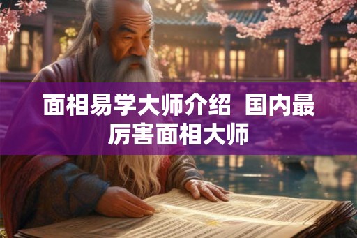 面相易学大师介绍  国内最厉害面相大师