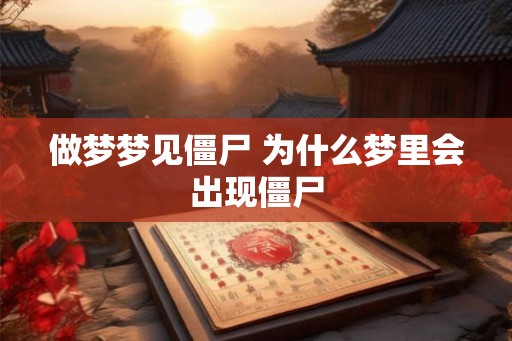 做梦梦见僵尸 为什么梦里会出现僵尸 做梦梦见僵尸 为什么梦里会出现僵尸