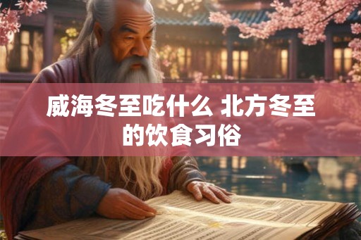 威海冬至吃什么 北方冬至的饮食习俗 威海冬至吃什么 北方冬至的饮食习俗