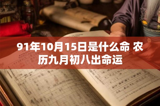 91年10月15日是什么命 农历九月初八出命运 91年10月15日是什么命 农历九月初八出命运