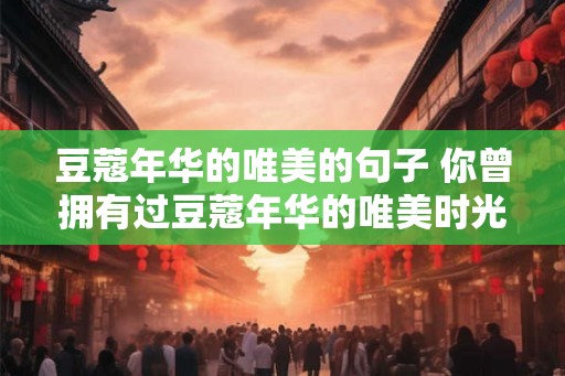 豆蔻年华的唯美的句子 你曾拥有过豆蔻年华的唯美时光吗