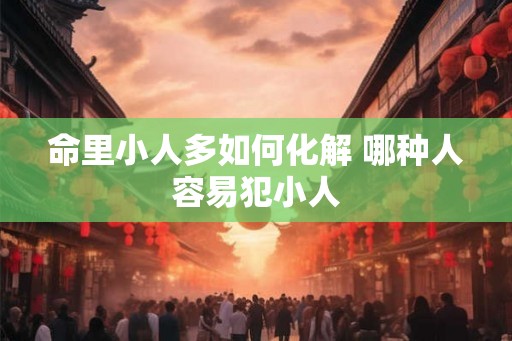 命里小人多如何化解 哪种人容易犯小人