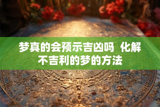 梦真的会预示吉凶吗  化解不吉利的梦的方法